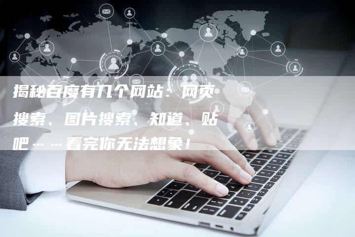 揭秘百度有几个网站：网页搜索、图片搜索、知道、贴吧……看完你无法想象！