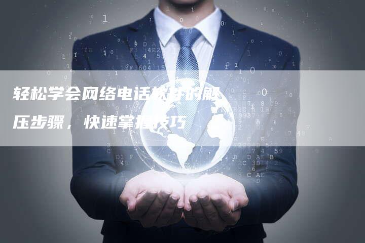 轻松学会网络电话软件的解压步骤，快速掌握技巧-夫唯发布外链网