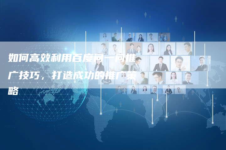 如何高效利用百度问一问推广技巧，打造成功的推广策略