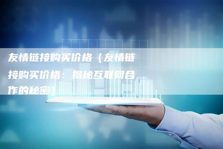 友情链接购买价格（友情链接购买价格：揭秘互联网合作的秘密）