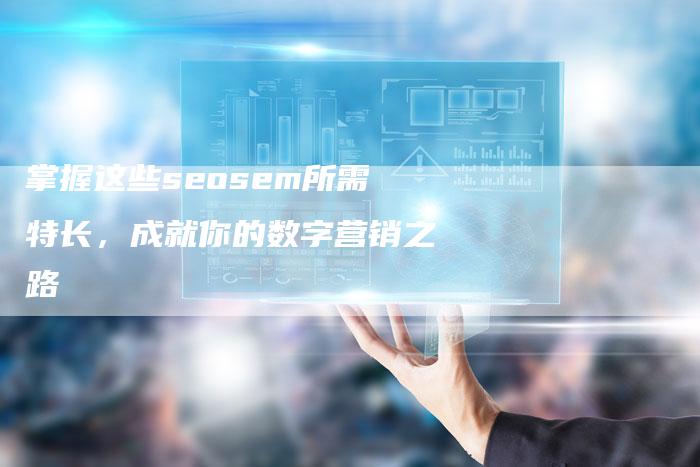 掌握这些seosem所需特长，成就你的数字营销之路-夫唯发布外链网