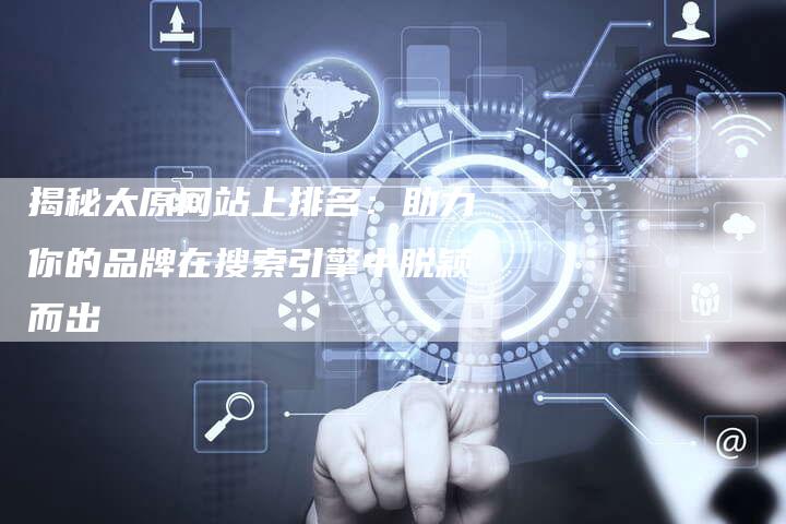 揭秘太原网站上排名:助力你的品牌在搜索引擎中脱颖而出-夫唯发布外链网