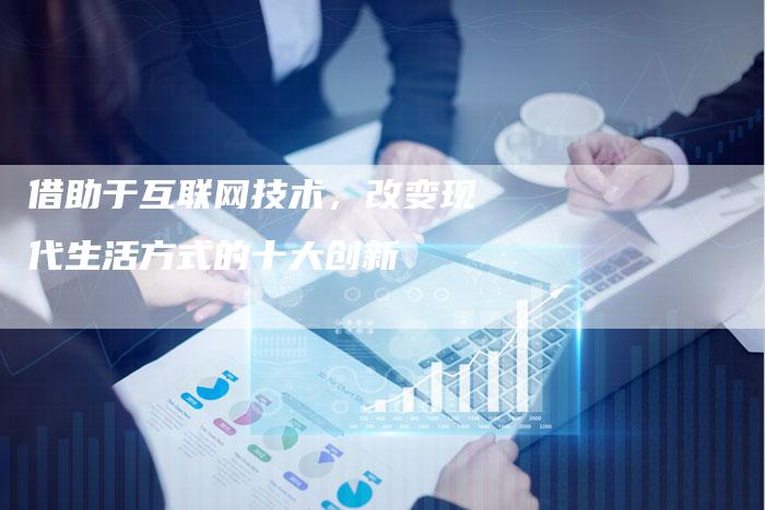 借助于互联网技术，改变现代生活方式的十大创新-夫唯发布外链网