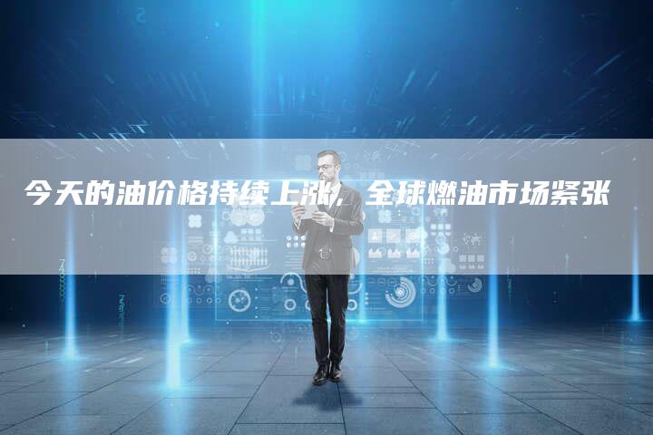 今天的油价格持续上涨，全球燃油市场紧张-夫唯发布外链网