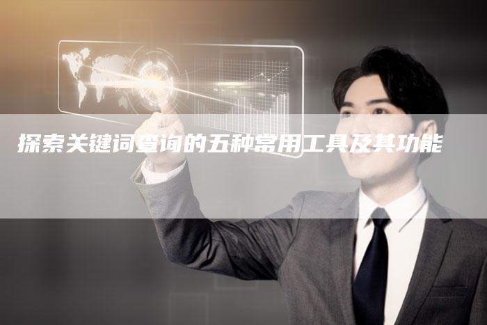 探索关键词查询的五种常用工具及其功能