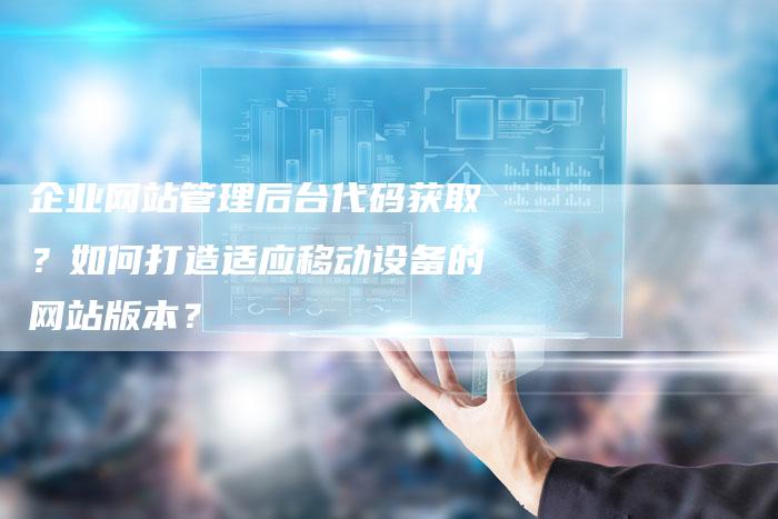 企业网站管理后台代码获取？如何打造适应移动设备的网站版本？-夫唯发布外链网