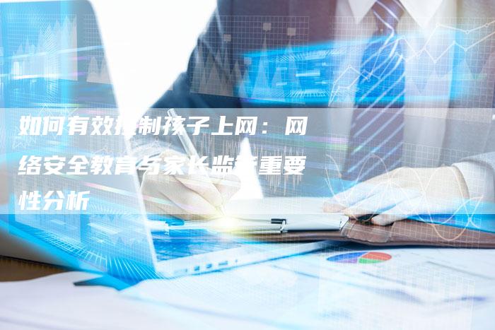 如何有效控制孩子上网：网络安全教育与家长监管重要性分析-夫唯发布外链网