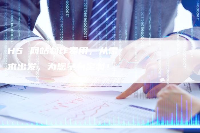 H5 网站制作费用，从需求出发，为您量身定制！-夫唯发布外链网