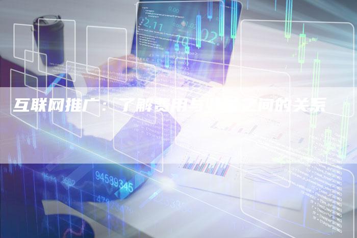 互联网推广：了解费用与收益之间的关系-夫唯发布外链网