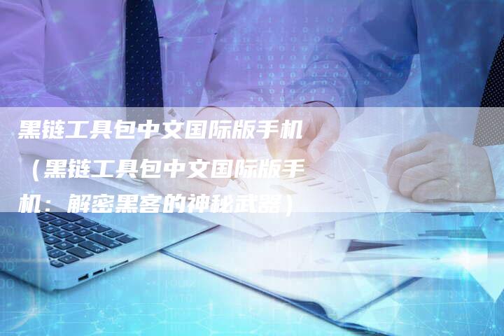 黑链工具包中文国际版手机（黑链工具包中文国际版手机：解密黑客的神秘武器）-夫唯发布外链网