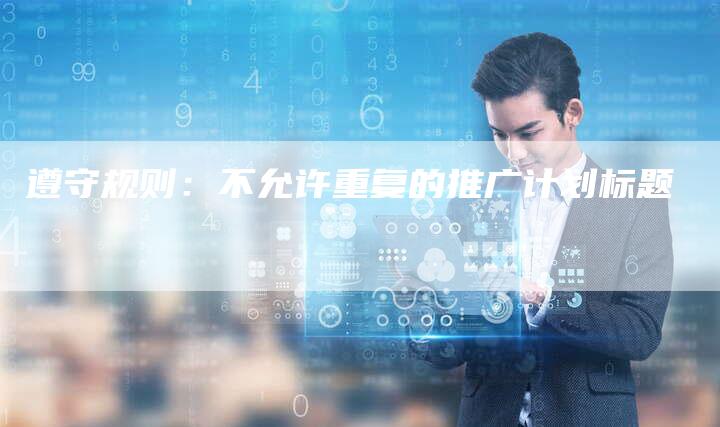 遵守规则：不允许重复的推广计划标题-夫唯发布外链网