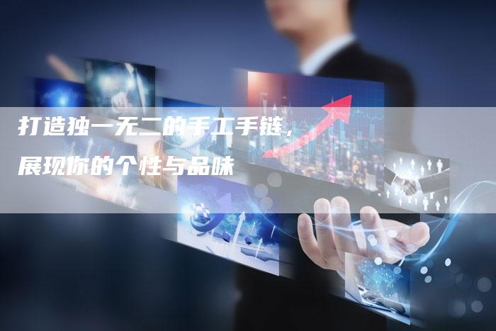 打造独一无二的手工手链，展现你的个性与品味-夫唯发布外链网