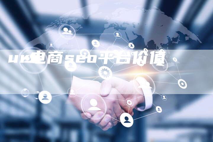 ur电商seo平台价值-夫唯发布外链网
