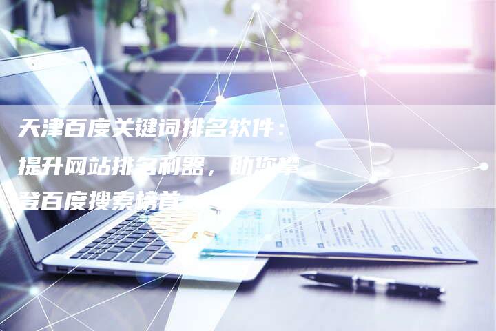 天津百度关键词排名软件：提升网站排名利器，助您攀登百度搜索榜首