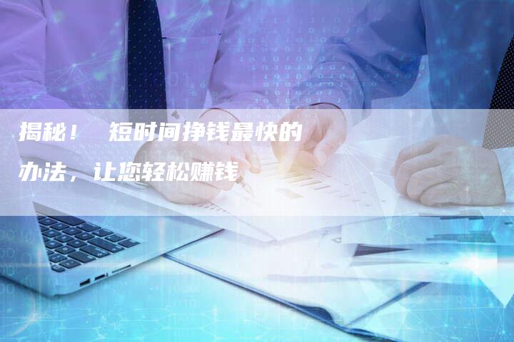 揭秘！ 短时间挣钱最快的办法，让您轻松赚钱-夫唯发布外链网