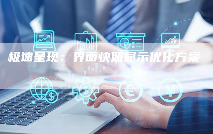 极速呈现：界面快照显示优化方案-夫唯发布外链网