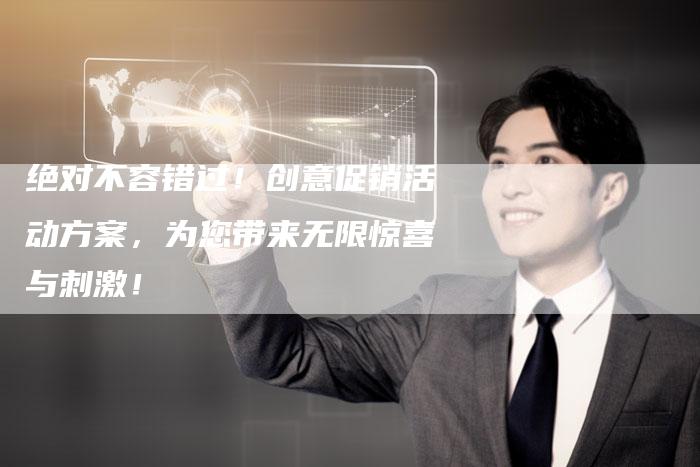 绝对不容错过！创意促销活动方案，为您带来无限惊喜与刺激！