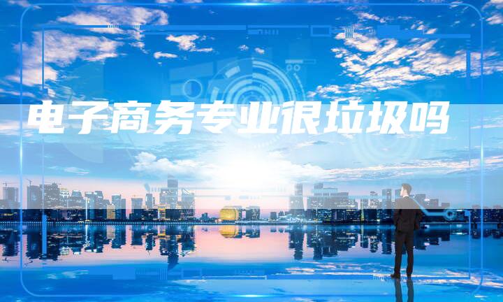电子商务专业很垃圾吗-夫唯发布外链网