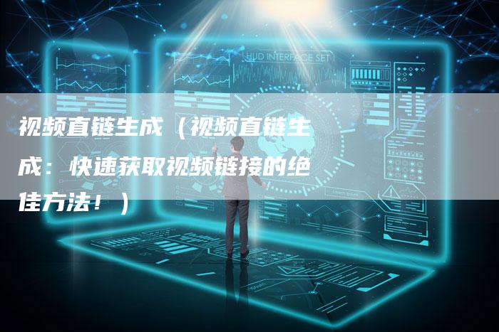 视频直链生成（视频直链生成：快速获取视频链接的绝佳方法！）-夫唯发布外链网