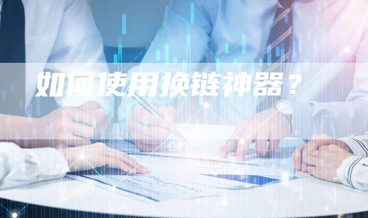 如何使用换链神器？
