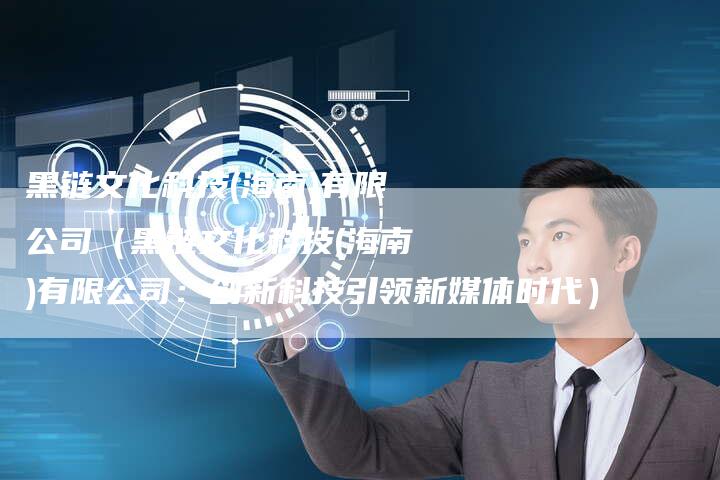 黑链文化科技(海南)有限公司（黑链文化科技(海南)有限公司：创新科技引领新媒体时代）-夫唯发布外链网