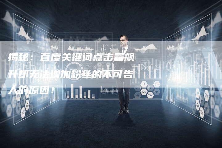 揭秘：百度关键词点击量飙升却无法增加粉丝的不可告人的原因！-夫唯发布外链网