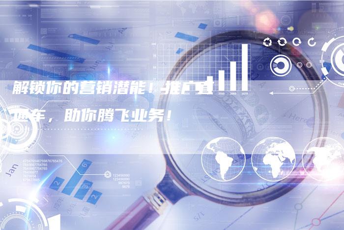 解锁你的营销潜能!推广直通车,助你腾飞业务!-夫唯发布外链网