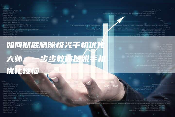 如何彻底删除极光手机优化大师：一步步教你摆脱手机优化烦恼-夫唯发布外链网