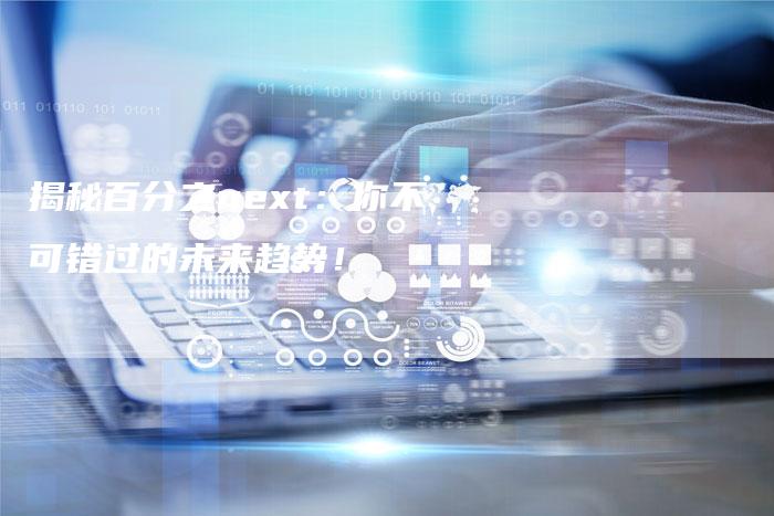 揭秘百分之next:你不可错过的未来趋势!-夫唯发布外链网