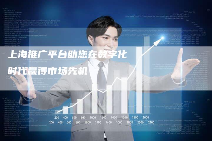 上海推广平台助您在数字化时代赢得市场先机