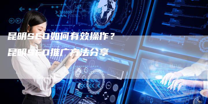 昆明SEO如何有效操作？昆明SEO推广方法分享-夫唯发布外链网