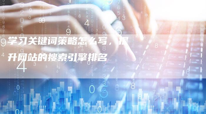 学习关键词策略怎么写，提升网站的搜索引擎排名