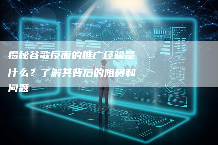 揭秘谷歌反面的推广经验是什么？了解其背后的阻碍和问题-夫唯发布外链网