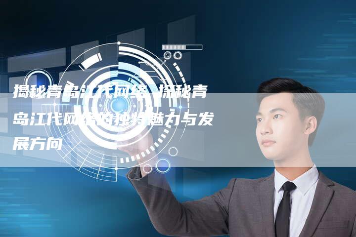 揭秘青岛江代网络 探秘青岛江代网络的独特魅力与发展方向-夫唯发布外链网