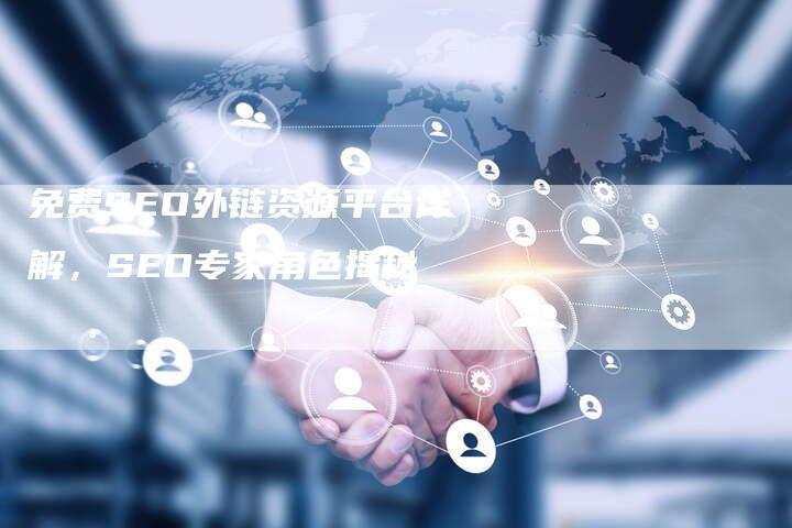 免费SEO外链资源平台详解，SEO专家角色揭秘-夫唯发布外链网