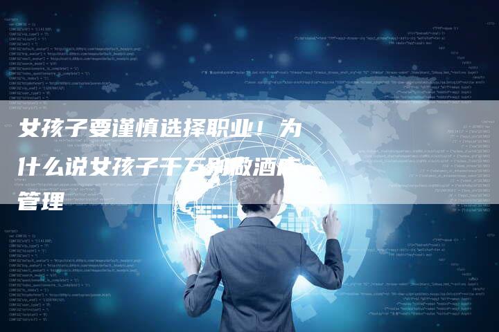 女孩子要谨慎选择职业！为什么说女孩子千万别做酒店管理-夫唯发布外链网