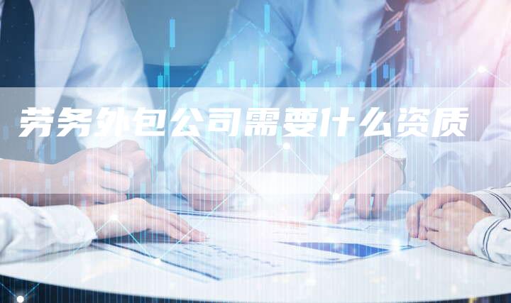 劳务外包公司需要什么资质