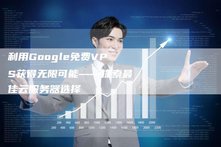 利用Google免费VPS获得无限可能——探索最佳云服务器选择-夫唯发布外链网