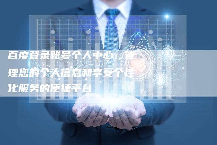 百度登录账号个人中心：管理您的个人信息和享受个性化服务的便捷平台-夫唯发布外链网