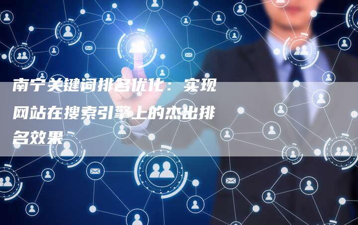 南宁关键词排名优化：实现网站在搜索引擎上的杰出排名效果
