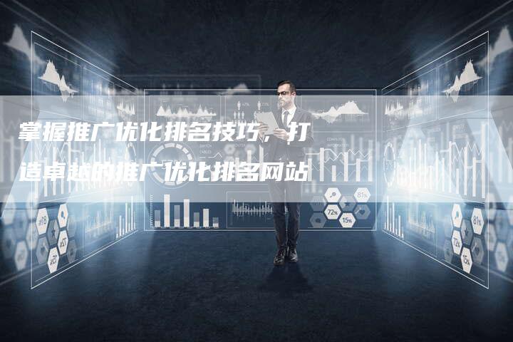 掌握推广优化排名技巧，打造卓越的推广优化排名网站-夫唯发布外链网