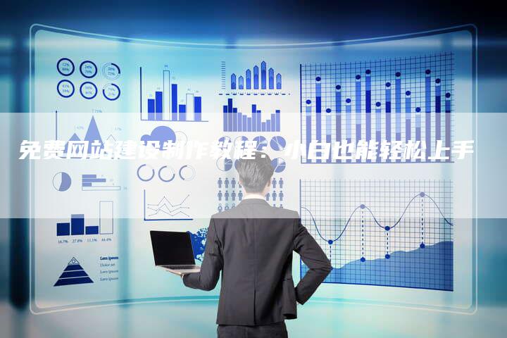 免费网站建设制作教程:小白也能轻松上手