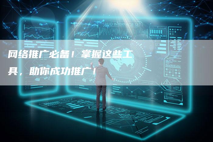 网络推广必备！掌握这些工具，助你成功推广！