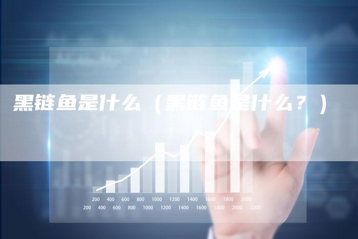黑链鱼是什么（黑链鱼是什么？）