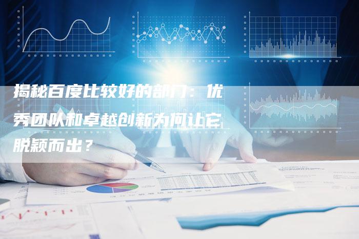 揭秘百度比较好的部门：优秀团队和卓越创新为何让它脱颖而出？-夫唯发布外链网