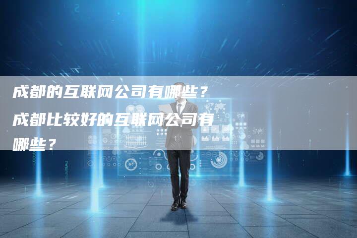 成都的互联网公司有哪些？成都比较好的互联网公司有哪些？-夫唯发布外链网
