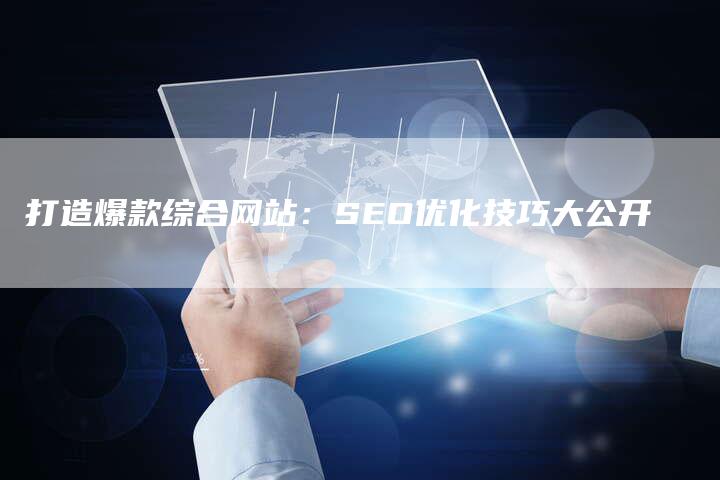 打造爆款综合网站：SEO优化技巧大公开-夫唯发布外链网