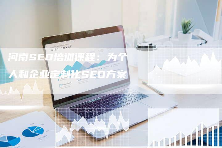 河南SEO培训课程：为个人和企业定制化SEO方案！