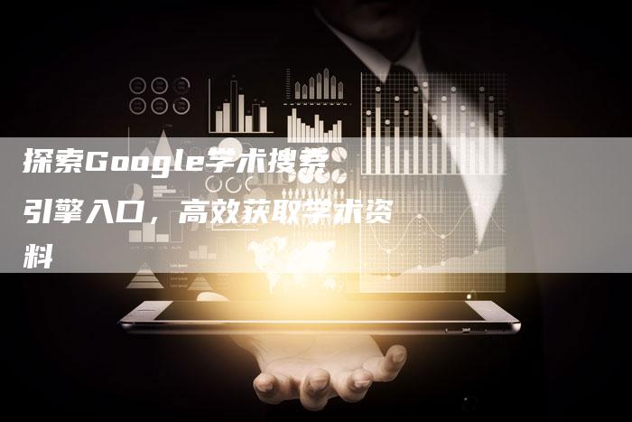 探索Google学术搜索引擎入口，高效获取学术资料-夫唯发布外链网