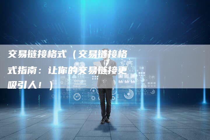 交易链接格式（交易链接格式指南：让你的交易链接更吸引人！）-夫唯发布外链网